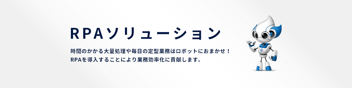 RPAソリューション時間のかかる大量処理や毎日の定型業務はロボットにおまかせ！RPAを導入することにより業務効率化に貢献します