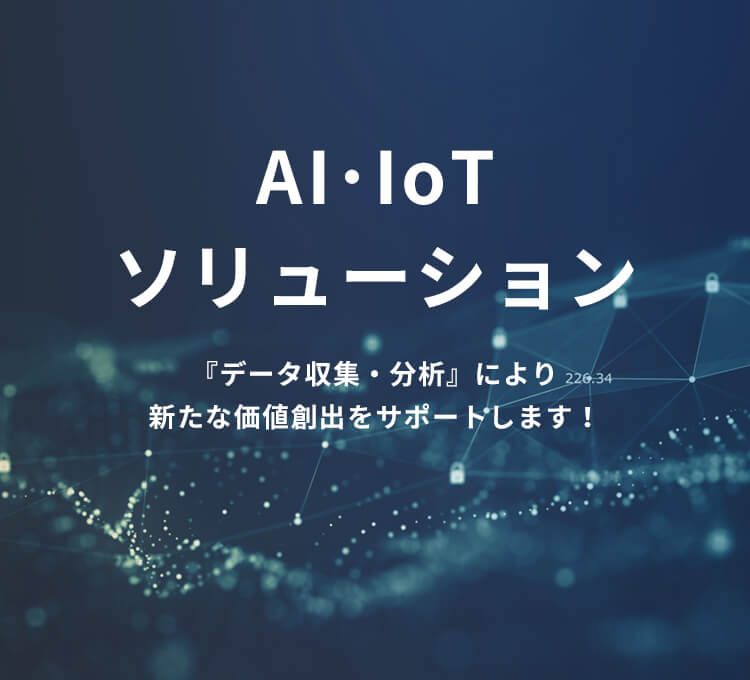 AI・IoTソリューション『データ収集・分析』により新たな価値創出をサポートします！